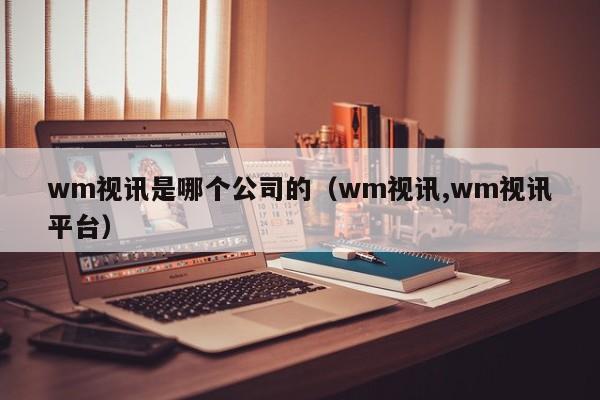 wm视讯是哪个公司的（wm视讯,wm视讯平台）