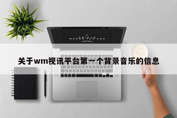 关于wm视讯平台第一个背景音乐的信息