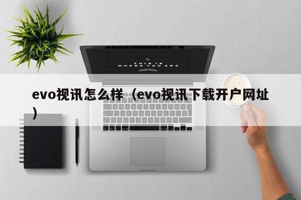 evo视讯怎么样（evo视讯下载开户网址）