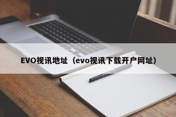 EVO视讯地址（evo视讯下载开户网址）