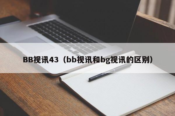 BB视讯43（bb视讯和bg视讯的区别）