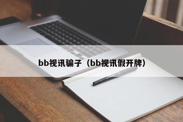 bb视讯骗子（bb视讯假开牌）