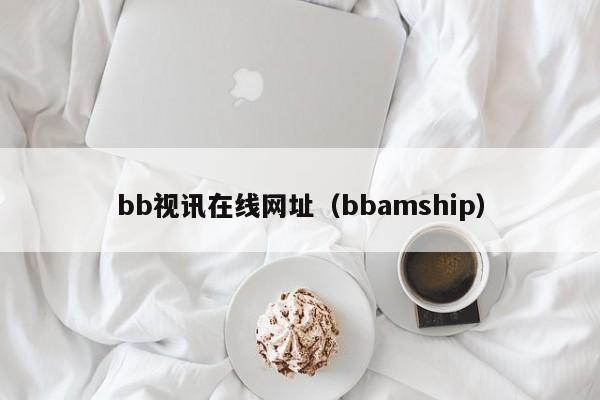 bb视讯在线网址（bbamship）