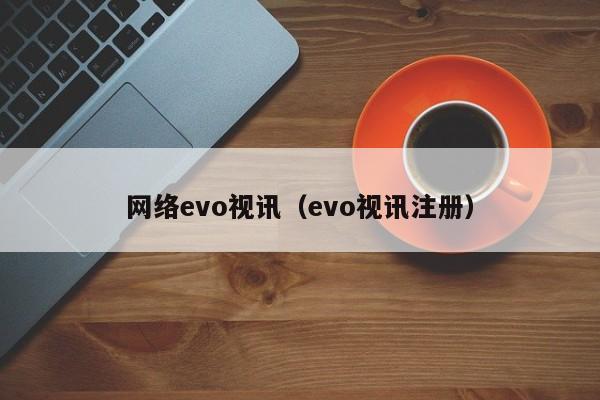 网络evo视讯（evo视讯注册）