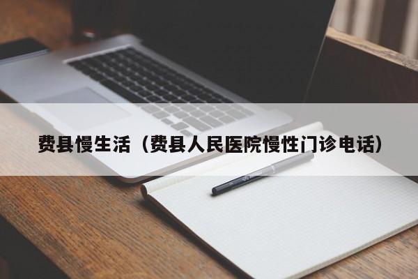 费县慢生活（费县人民医院慢性门诊电话）