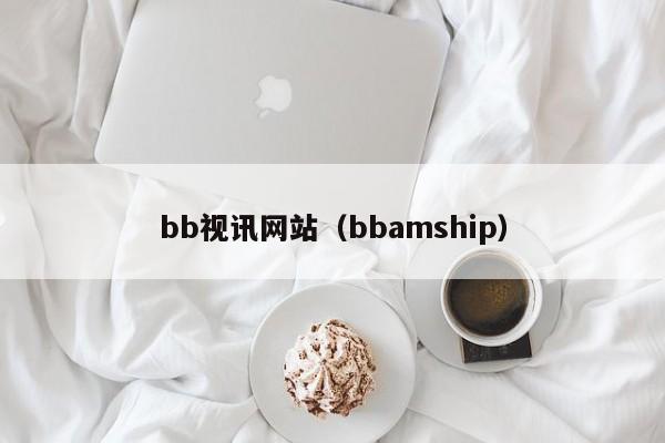 bb视讯网站（bbamship）