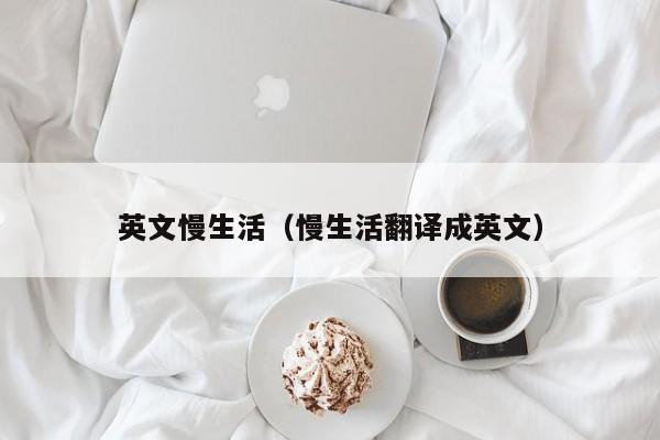 英文慢生活（慢生活翻译成英文）