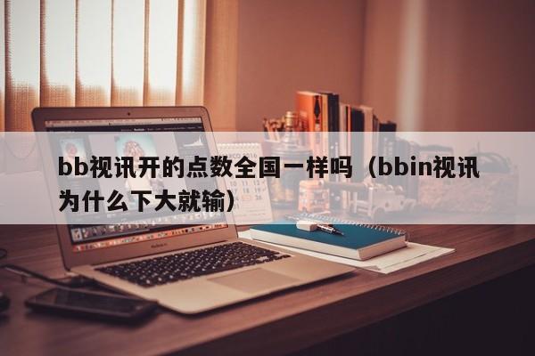 bb视讯开的点数全国一样吗（bbin视讯为什么下大就输）