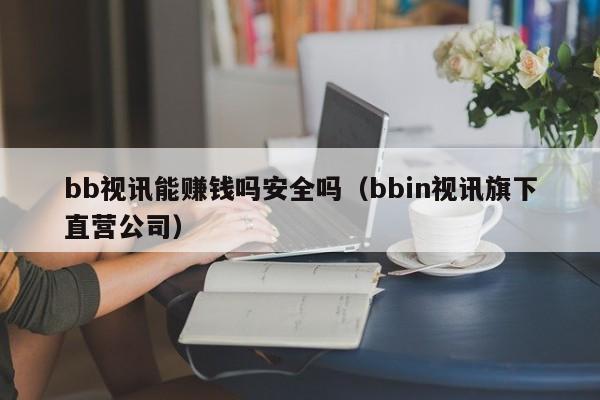 bb视讯能赚钱吗安全吗（bbin视讯旗下直营公司）