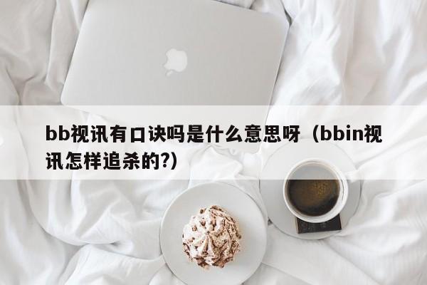 bb视讯有口诀吗是什么意思呀（bbin视讯怎样追杀的?）